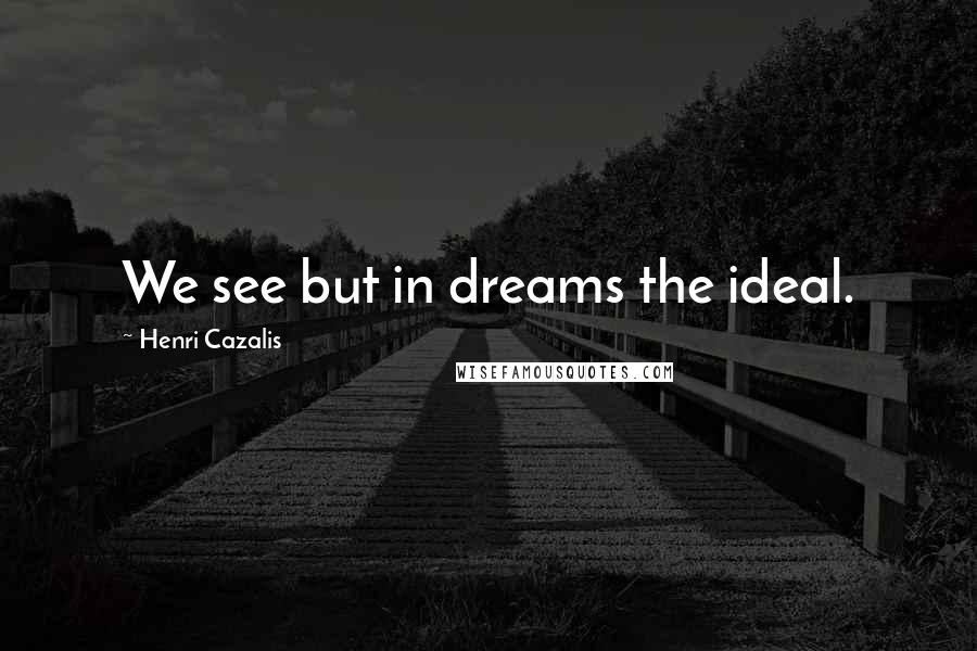 Henri Cazalis Quotes: We see but in dreams the ideal.