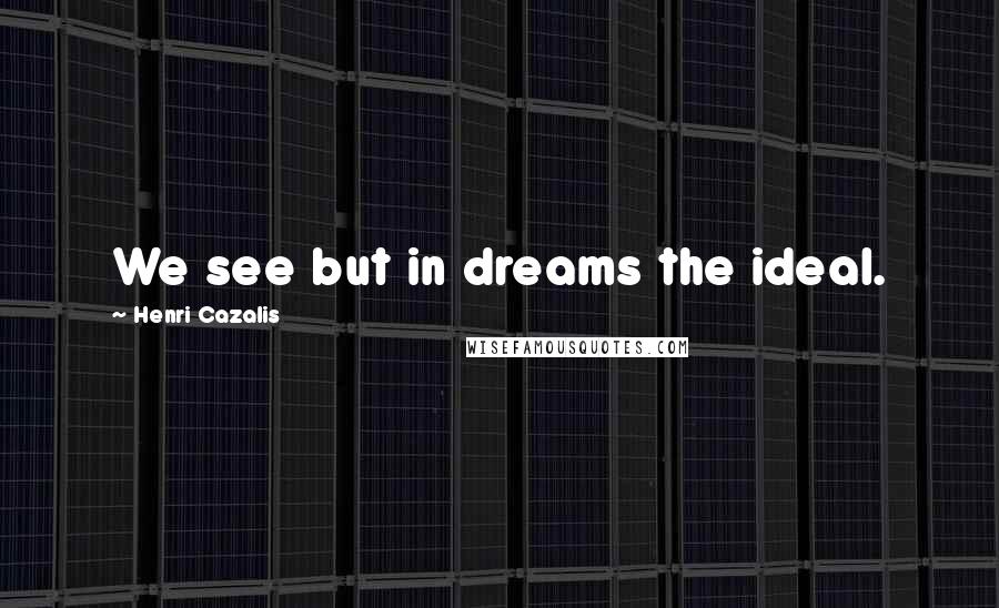 Henri Cazalis Quotes: We see but in dreams the ideal.