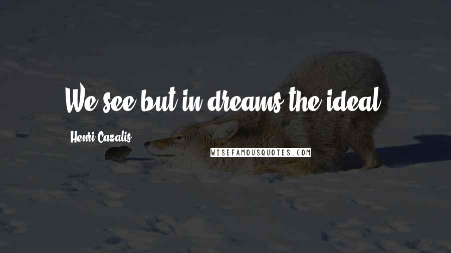 Henri Cazalis Quotes: We see but in dreams the ideal.