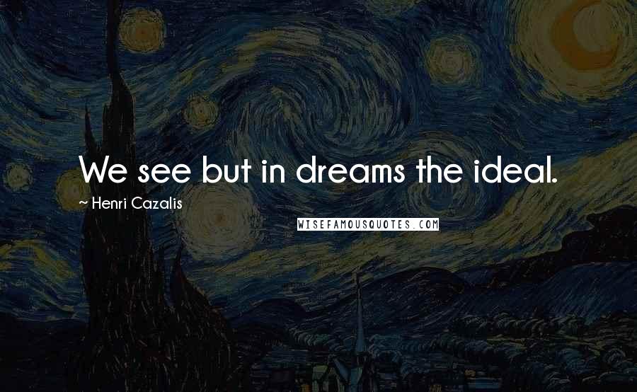 Henri Cazalis Quotes: We see but in dreams the ideal.