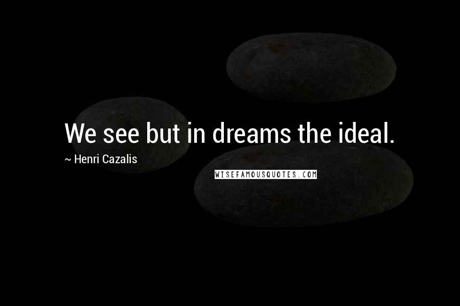 Henri Cazalis Quotes: We see but in dreams the ideal.