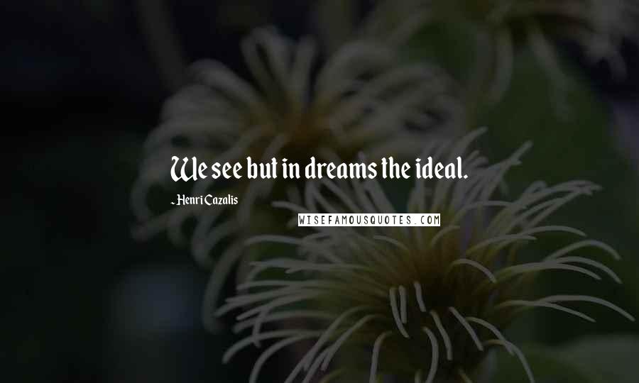 Henri Cazalis Quotes: We see but in dreams the ideal.