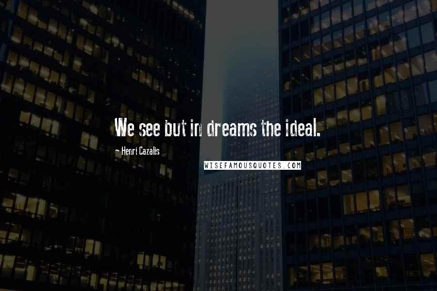 Henri Cazalis Quotes: We see but in dreams the ideal.