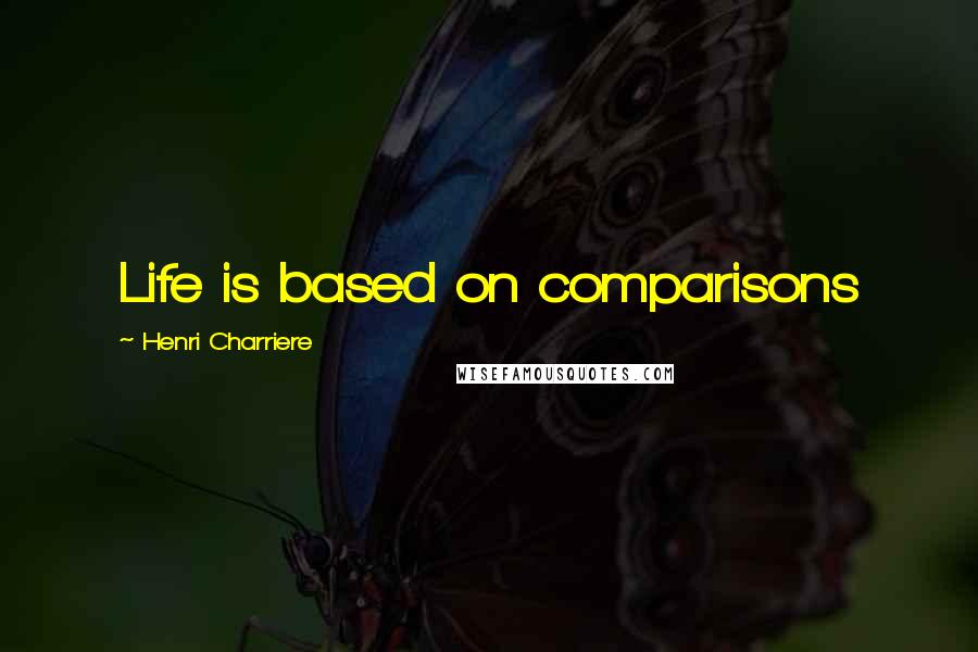 Henri Charriere Quotes: Life is based on comparisons