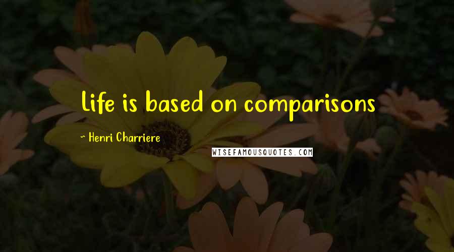 Henri Charriere Quotes: Life is based on comparisons