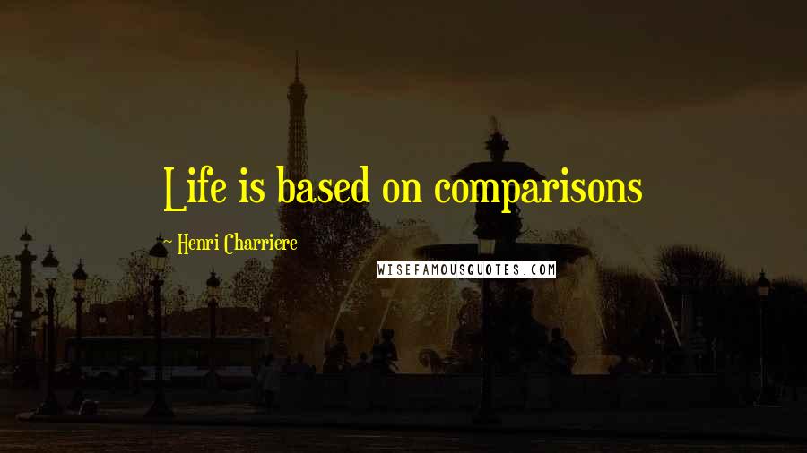 Henri Charriere Quotes: Life is based on comparisons