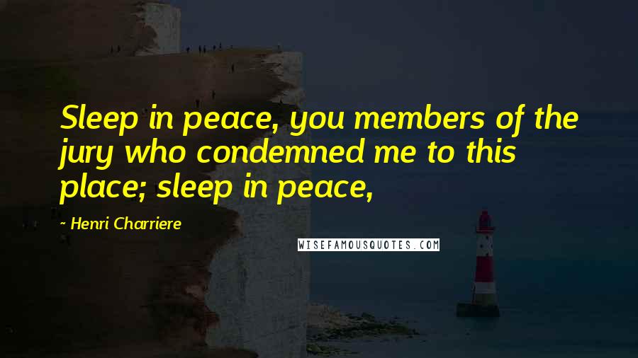 Henri Charriere Quotes: Sleep in peace, you members of the jury who condemned me to this place; sleep in peace,