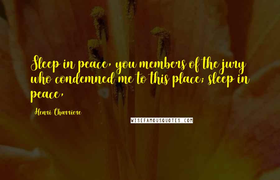 Henri Charriere Quotes: Sleep in peace, you members of the jury who condemned me to this place; sleep in peace,