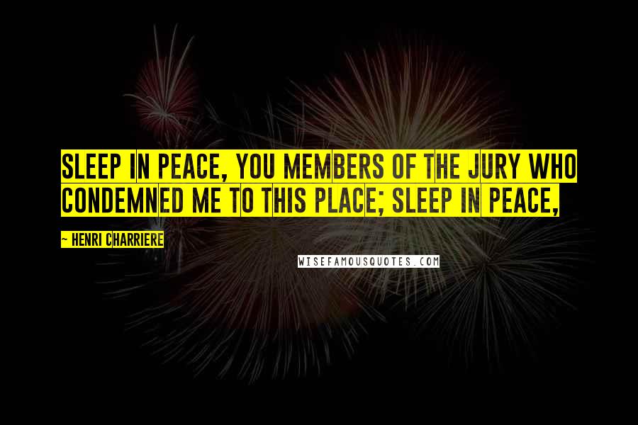 Henri Charriere Quotes: Sleep in peace, you members of the jury who condemned me to this place; sleep in peace,