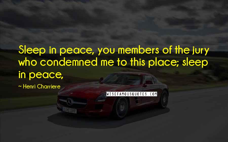 Henri Charriere Quotes: Sleep in peace, you members of the jury who condemned me to this place; sleep in peace,