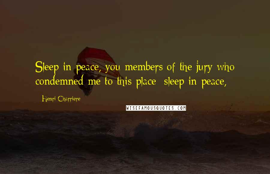 Henri Charriere Quotes: Sleep in peace, you members of the jury who condemned me to this place; sleep in peace,
