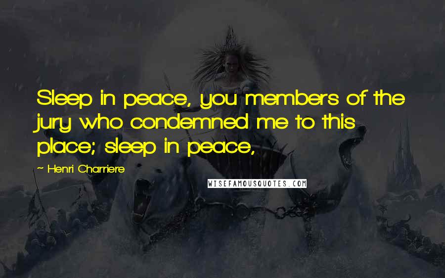 Henri Charriere Quotes: Sleep in peace, you members of the jury who condemned me to this place; sleep in peace,