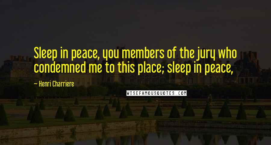 Henri Charriere Quotes: Sleep in peace, you members of the jury who condemned me to this place; sleep in peace,