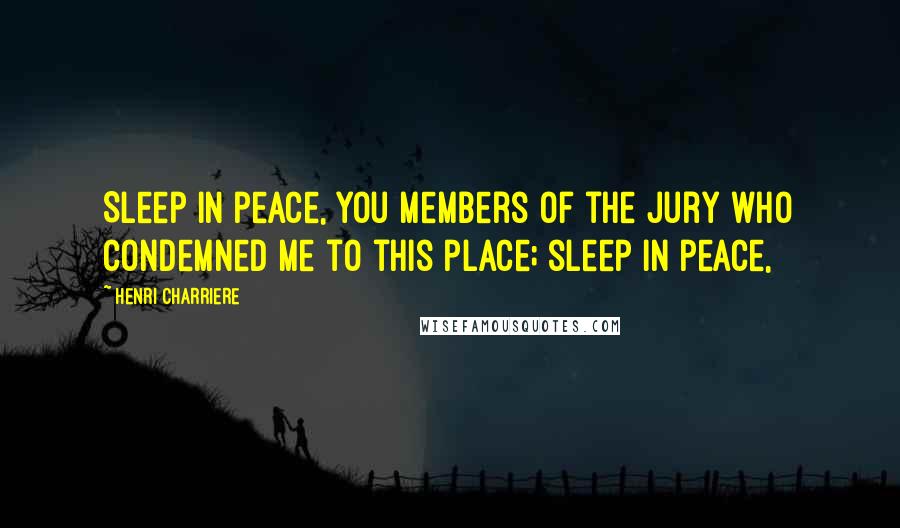 Henri Charriere Quotes: Sleep in peace, you members of the jury who condemned me to this place; sleep in peace,