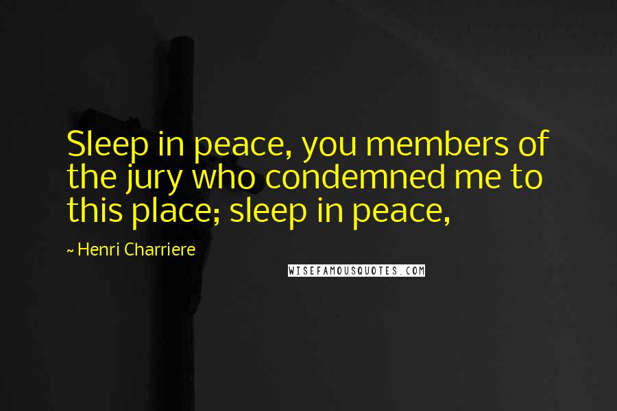 Henri Charriere Quotes: Sleep in peace, you members of the jury who condemned me to this place; sleep in peace,