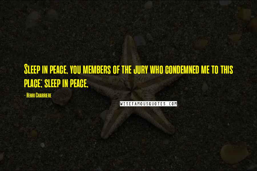 Henri Charriere Quotes: Sleep in peace, you members of the jury who condemned me to this place; sleep in peace,