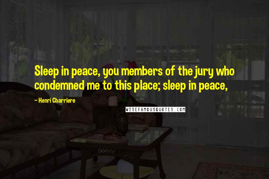 Henri Charriere Quotes: Sleep in peace, you members of the jury who condemned me to this place; sleep in peace,