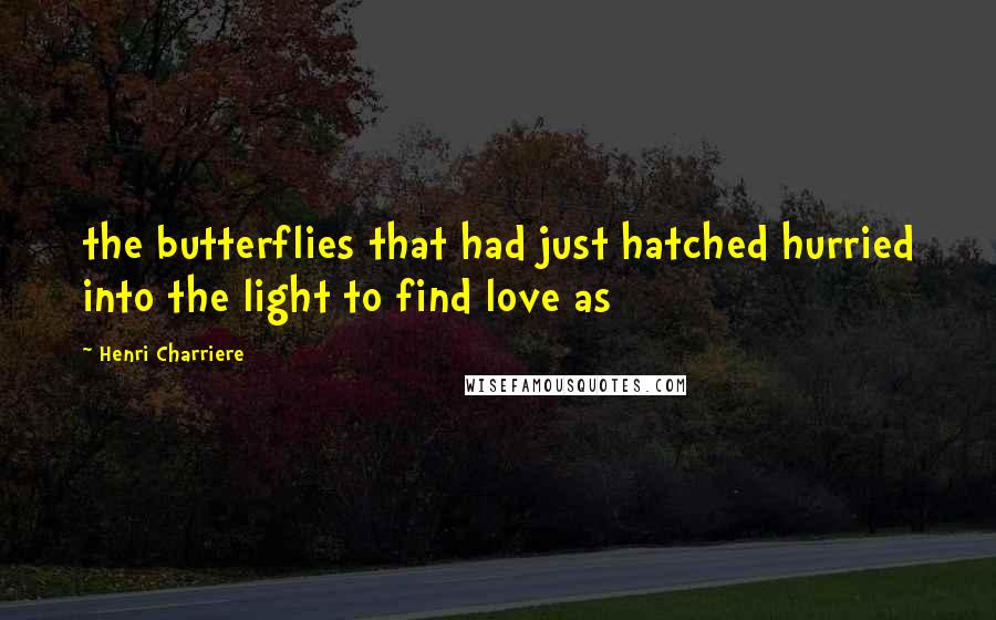 Henri Charriere Quotes: the butterflies that had just hatched hurried into the light to find love as