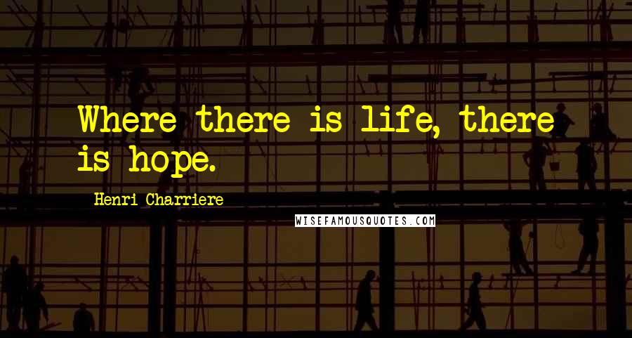 Henri Charriere Quotes: Where there is life, there is hope.