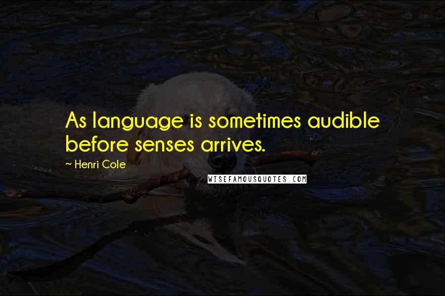 Henri Cole Quotes: As language is sometimes audible before senses arrives.