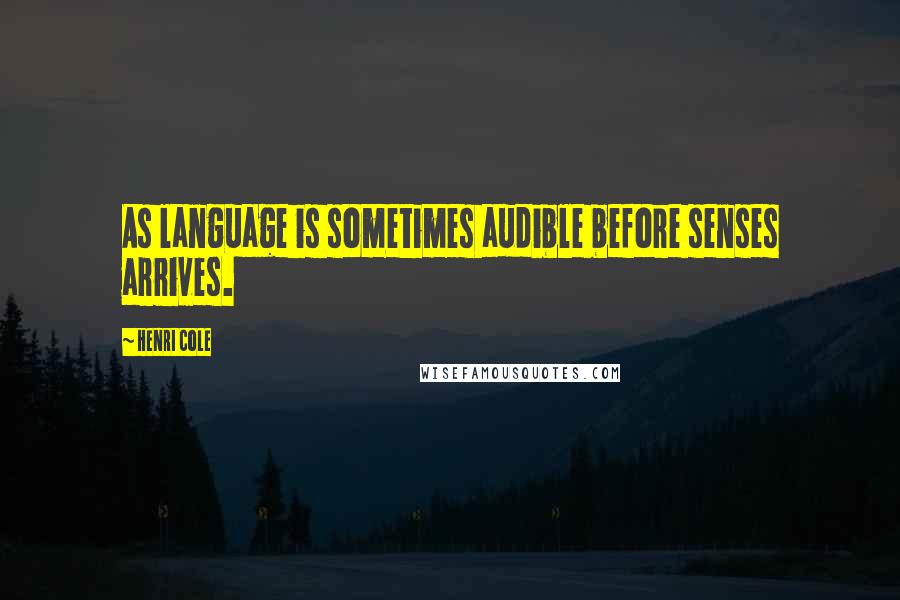 Henri Cole Quotes: As language is sometimes audible before senses arrives.