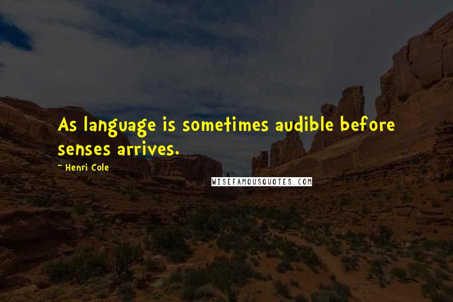 Henri Cole Quotes: As language is sometimes audible before senses arrives.