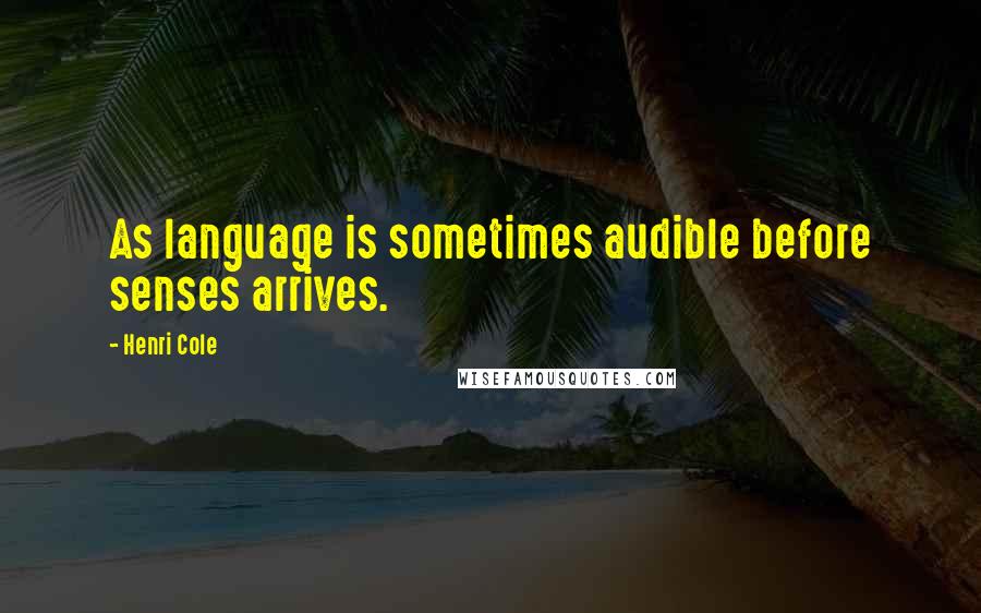 Henri Cole Quotes: As language is sometimes audible before senses arrives.