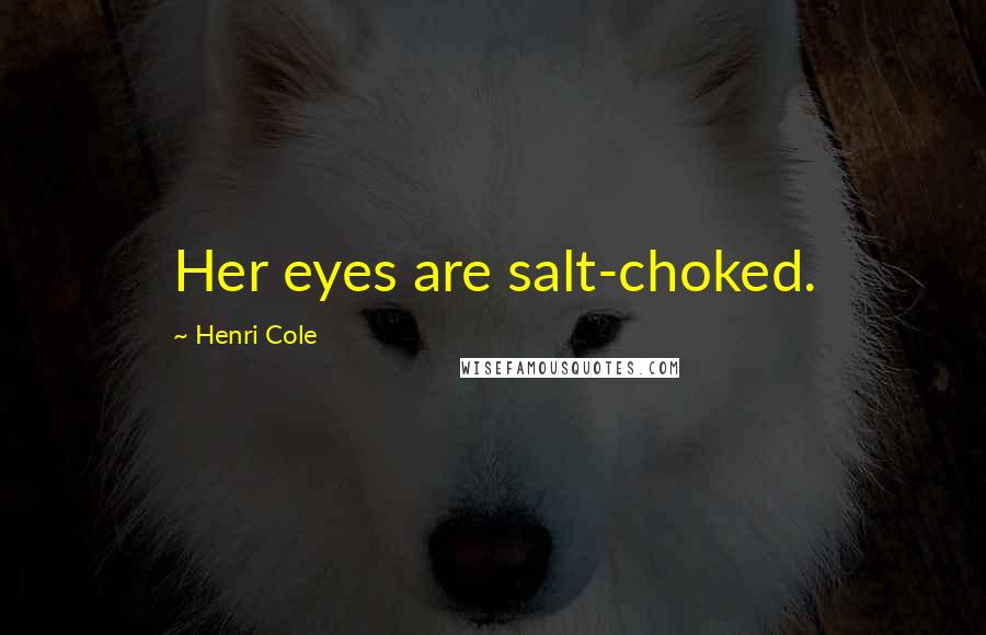 Henri Cole Quotes: Her eyes are salt-choked.