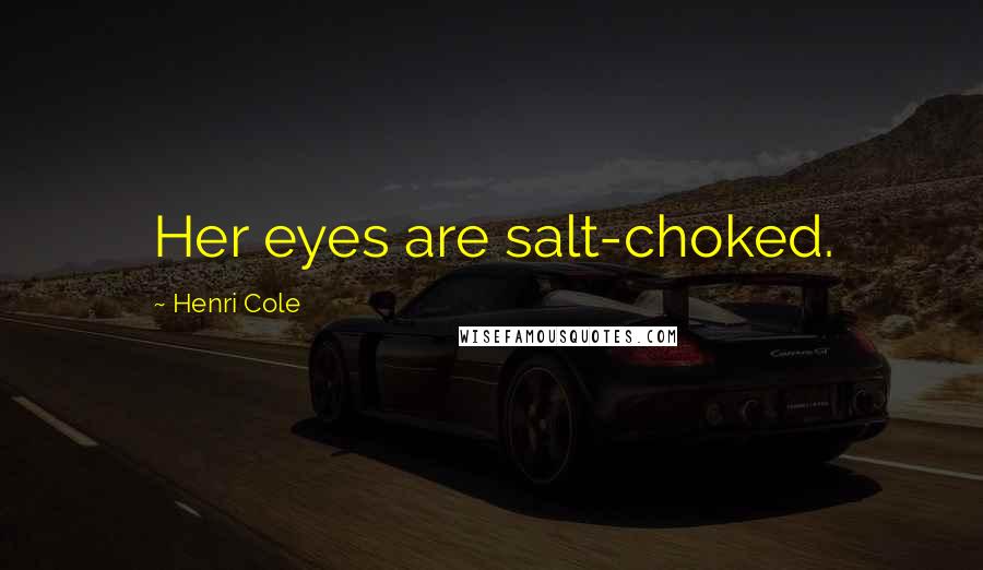 Henri Cole Quotes: Her eyes are salt-choked.