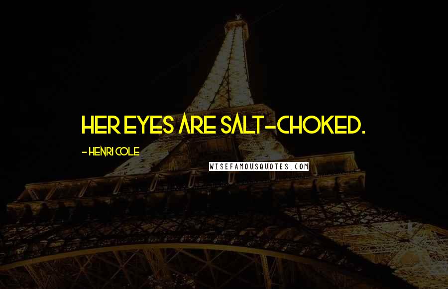 Henri Cole Quotes: Her eyes are salt-choked.