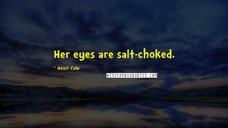 Henri Cole Quotes: Her eyes are salt-choked.