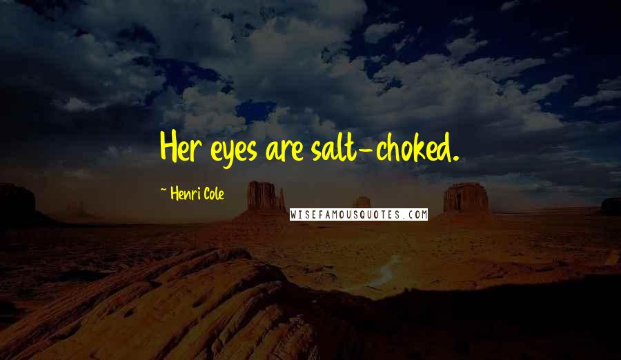 Henri Cole Quotes: Her eyes are salt-choked.