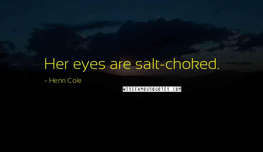 Henri Cole Quotes: Her eyes are salt-choked.