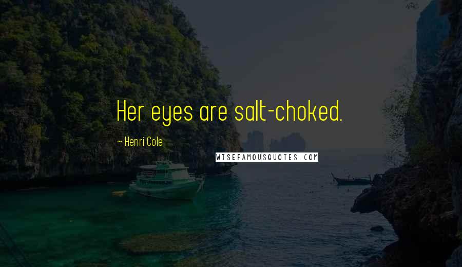 Henri Cole Quotes: Her eyes are salt-choked.