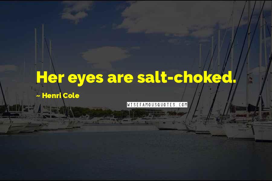 Henri Cole Quotes: Her eyes are salt-choked.