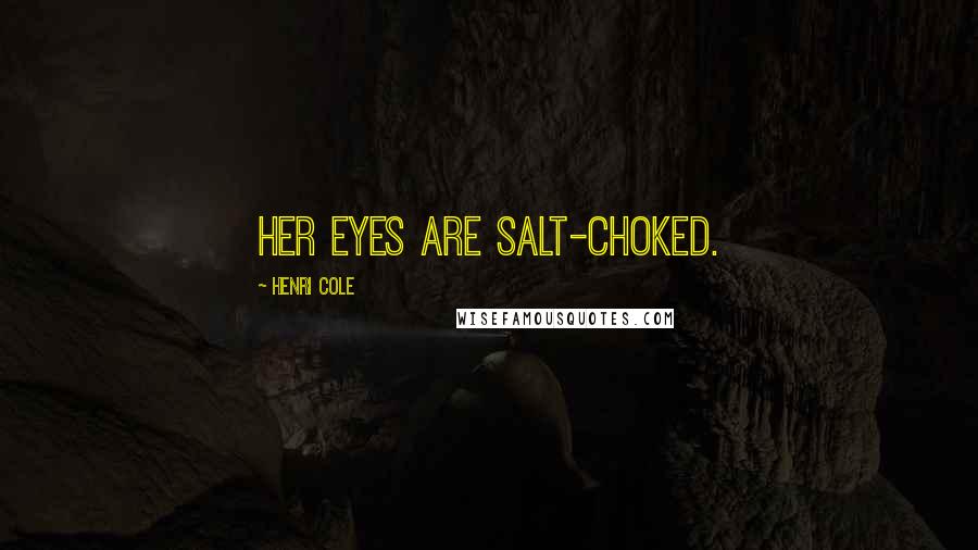 Henri Cole Quotes: Her eyes are salt-choked.