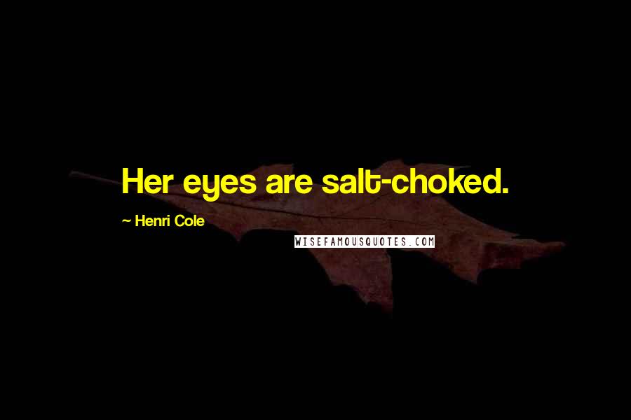 Henri Cole Quotes: Her eyes are salt-choked.