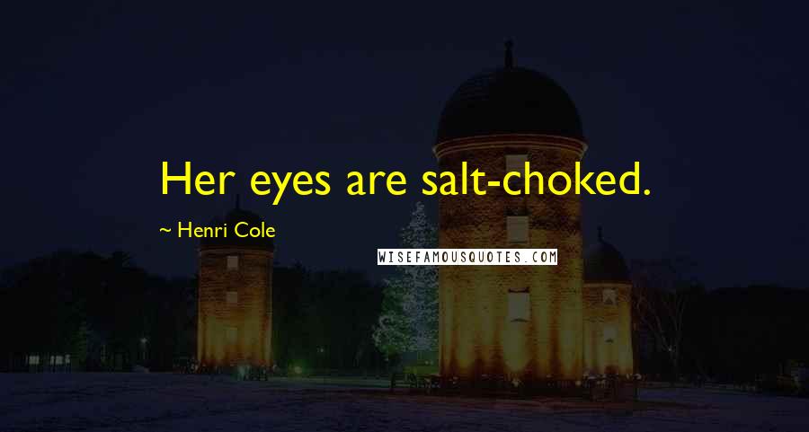 Henri Cole Quotes: Her eyes are salt-choked.