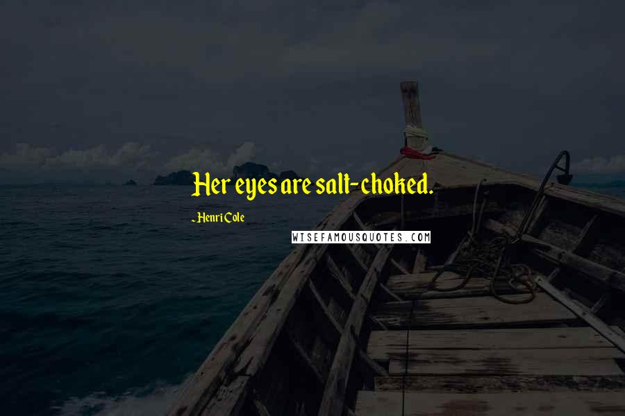 Henri Cole Quotes: Her eyes are salt-choked.