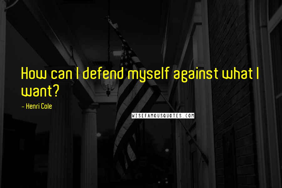 Henri Cole Quotes: How can I defend myself against what I want?