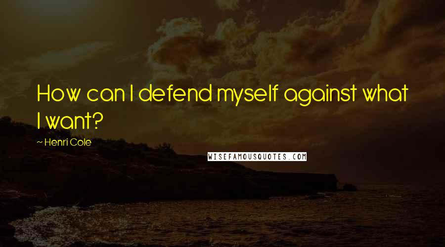 Henri Cole Quotes: How can I defend myself against what I want?