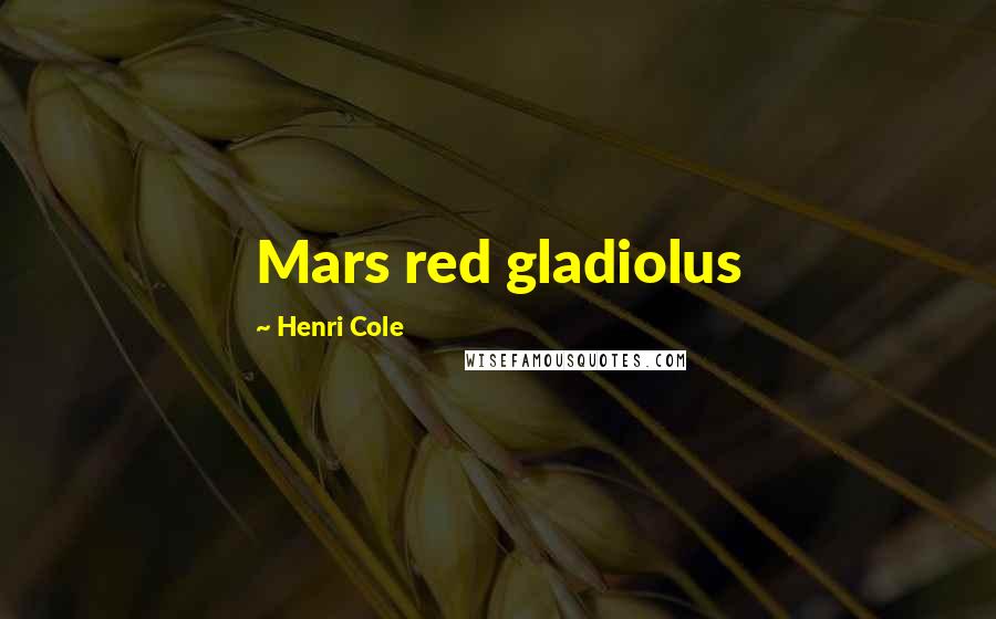 Henri Cole Quotes: Mars red gladiolus
