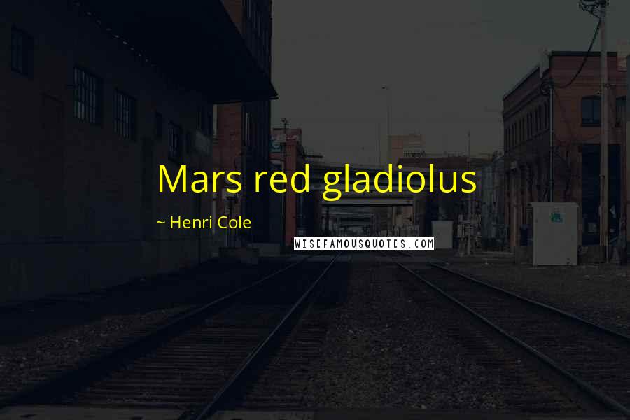 Henri Cole Quotes: Mars red gladiolus
