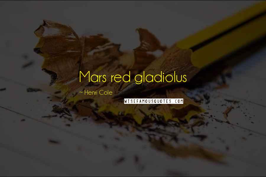 Henri Cole Quotes: Mars red gladiolus