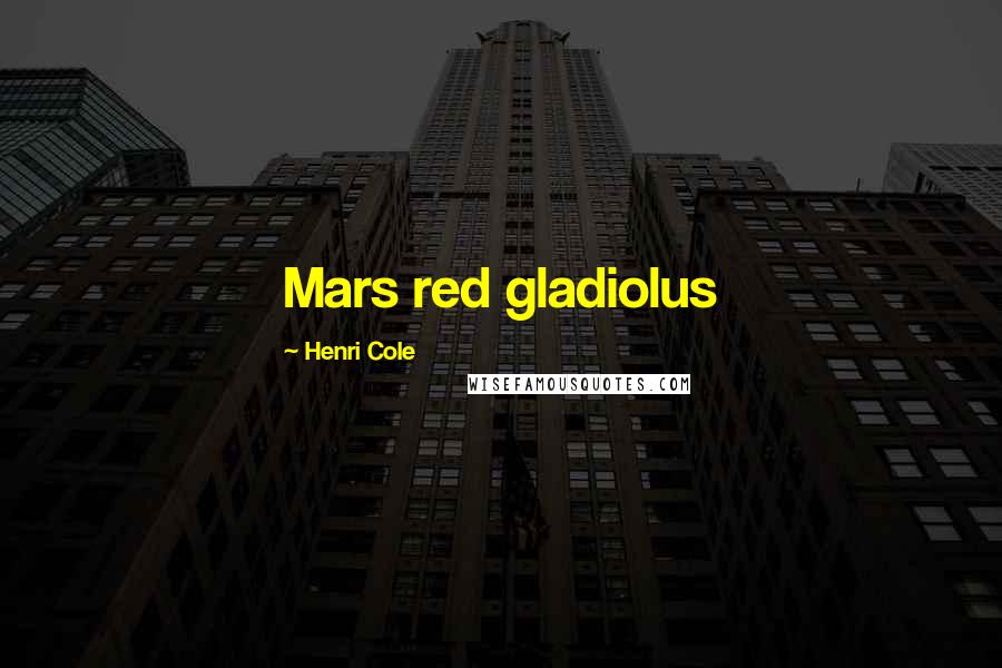 Henri Cole Quotes: Mars red gladiolus