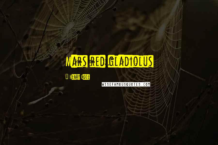 Henri Cole Quotes: Mars red gladiolus