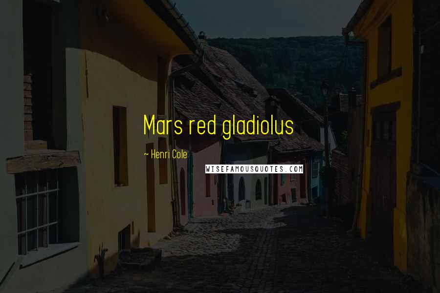 Henri Cole Quotes: Mars red gladiolus