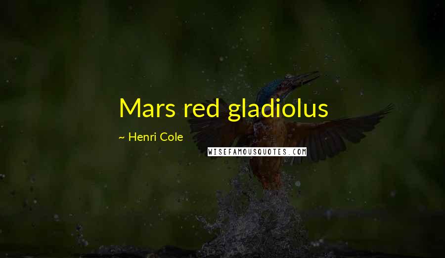 Henri Cole Quotes: Mars red gladiolus