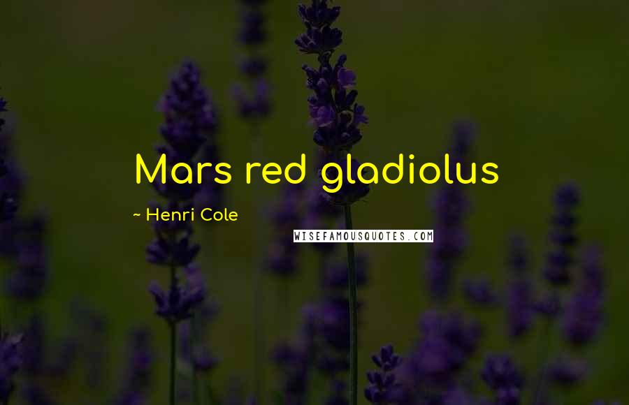 Henri Cole Quotes: Mars red gladiolus