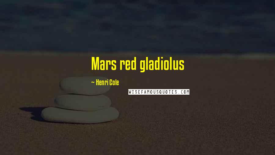 Henri Cole Quotes: Mars red gladiolus